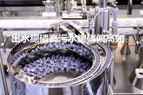 “出水總磷高污水總磷偏高如何處理？高效除磷新方案助力環(huán)保！”